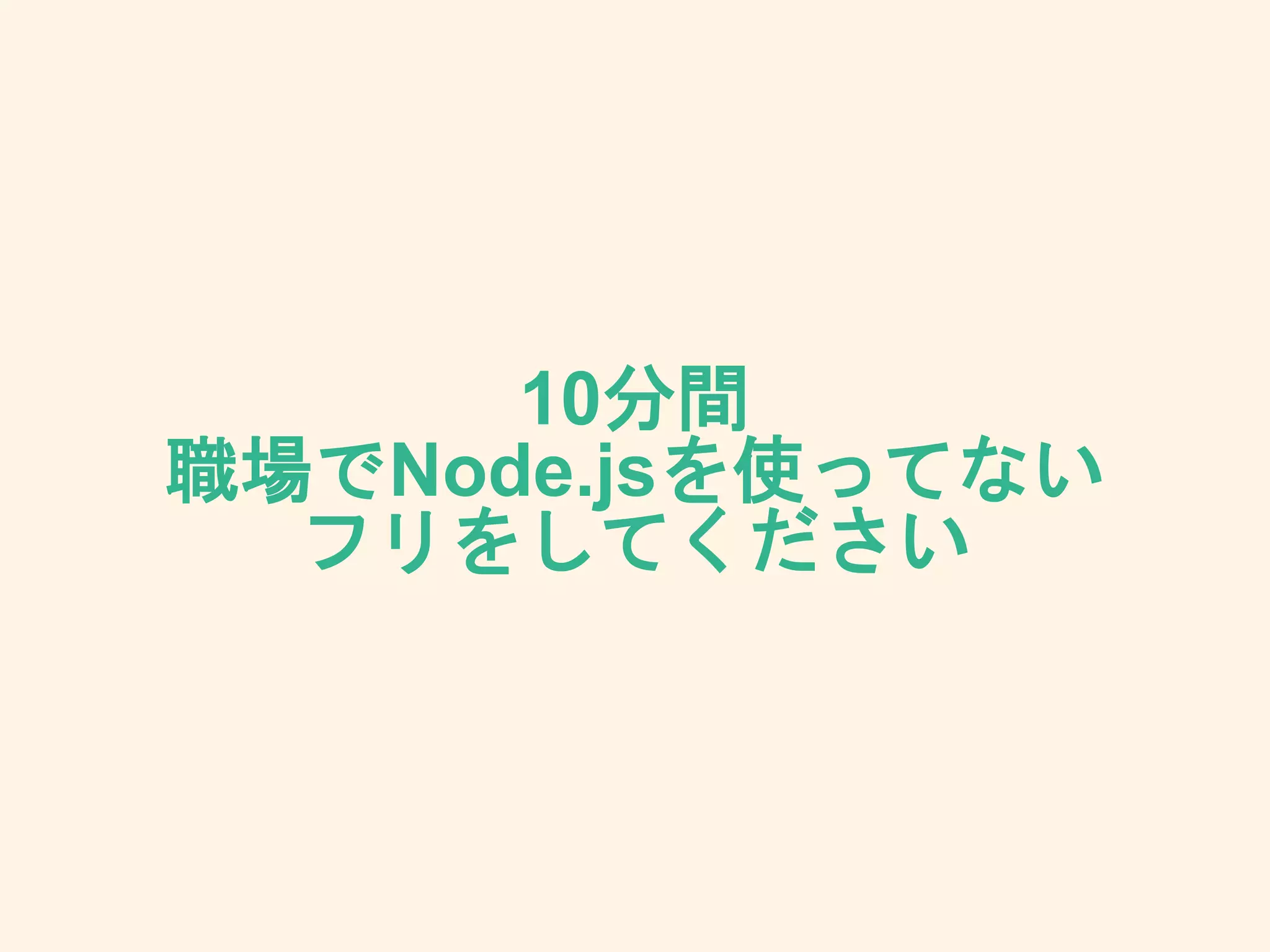 10分間
職場でNode.jsを使ってない
フリをしてください
 