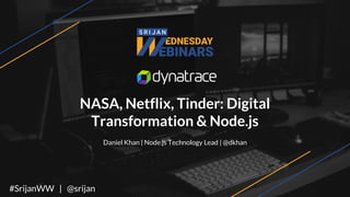 #SrijanWW | @srijan
NASA, Netflix, Tinder: Digital
Transformation & Node.js
Daniel Khan | Node.js Technology Lead | @dkhan
#SrijanWW | @srijan
 