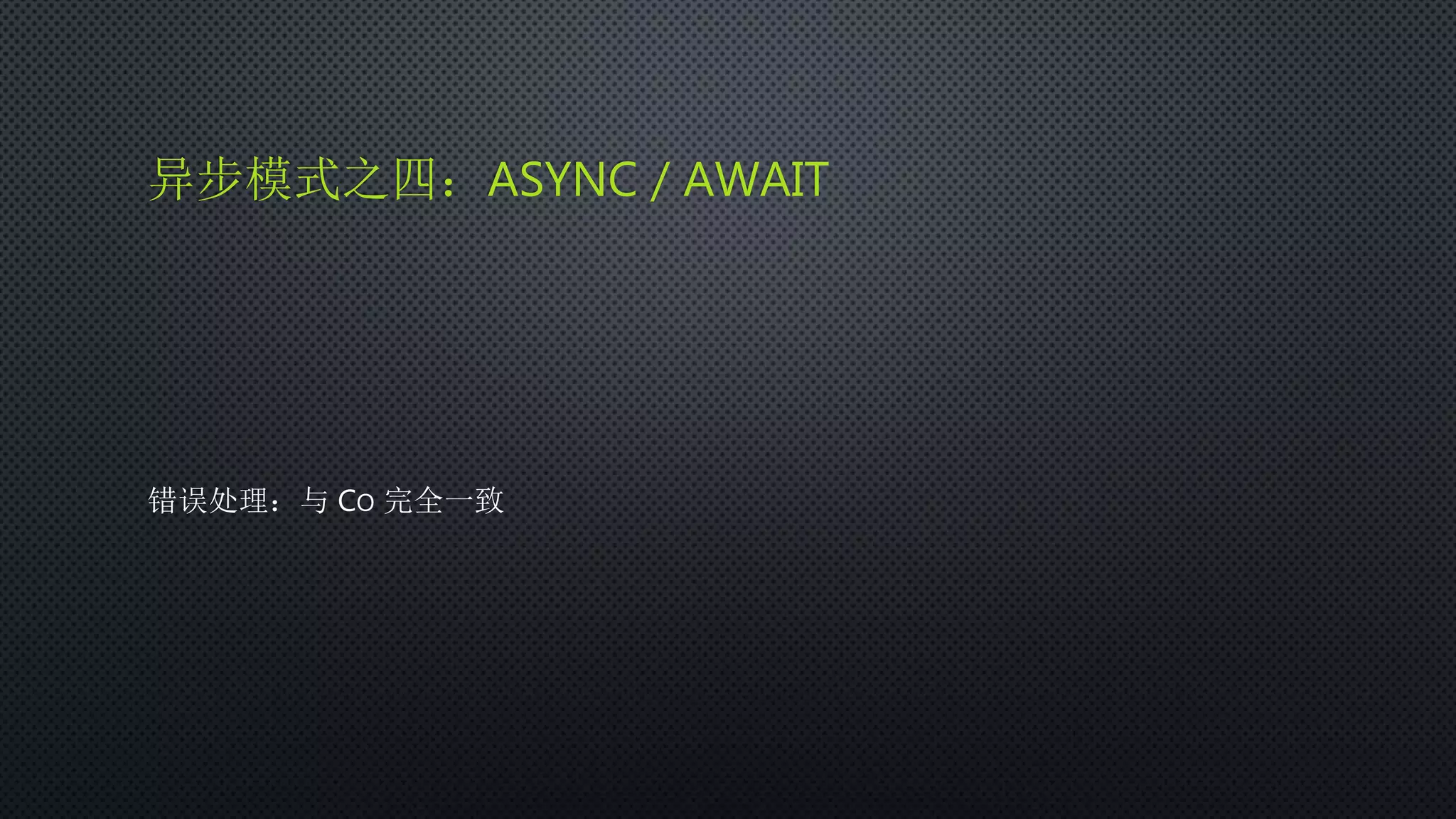 异步模式之四：ASYNC / AWAIT
错误处理：与 CO 完全一致
 