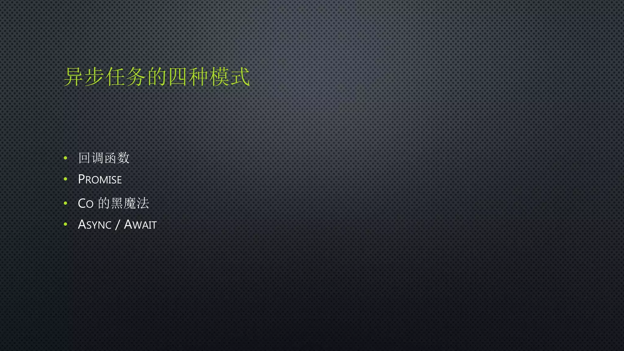 异步任务的四种模式
• 回调函数
• PROMISE
• CO 的黑魔法
• ASYNC / AWAIT
 