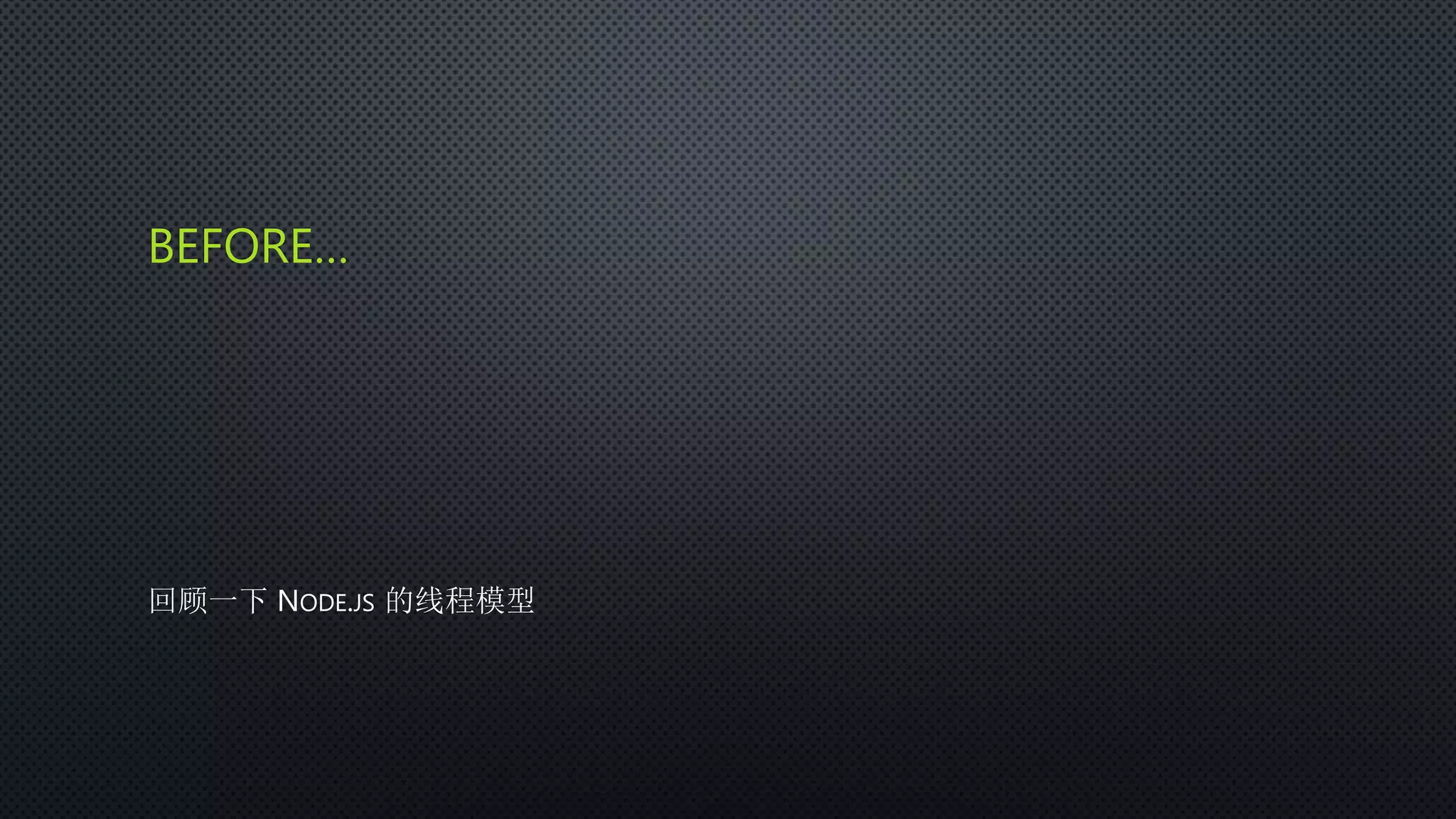 BEFORE…
回顾一下 NODE.JS 的线程模型
 