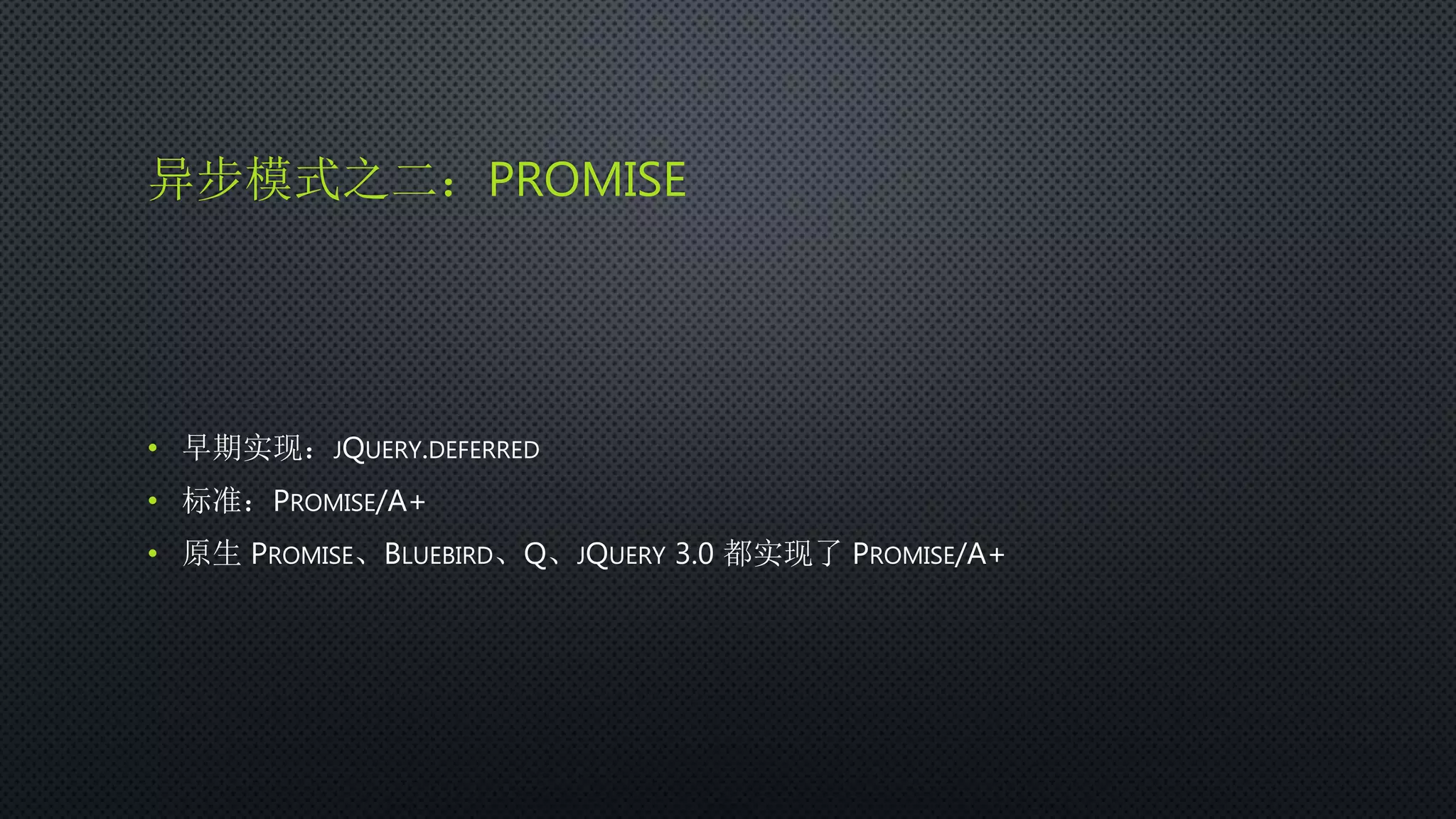 异步模式之二：PROMISE
• 早期实现：JQUERY.DEFERRED
• 标准：PROMISE/A+
• 原生 PROMISE、BLUEBIRD、Q、JQUERY 3.0 都实现了 PROMISE/A+
 