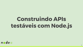 Construindo APIs
testáveis com Node.js
1
 