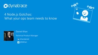 4 Node.js Gotchas:
What your ops team needs to know
khandaniel
@dkhan
Daniel Khan
Technical Product Manager
 