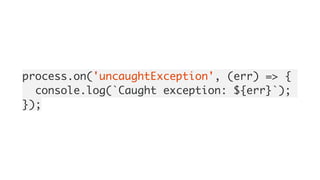 process.on('uncaughtException', (err) => {
console.log(`Caught exception: ${err}`);
});
 