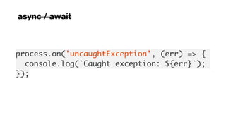process.on('uncaughtException', (err) => {
console.log(`Caught exception: ${err}`);
});
async / await
 