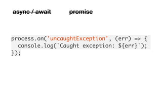 process.on('uncaughtException', (err) => {
console.log(`Caught exception: ${err}`);
});
async / await promise
 