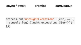 process.on('uncaughtException', (err) => {
console.log(`Caught exception: ${err}`);
});
async / await promise замыкания
 