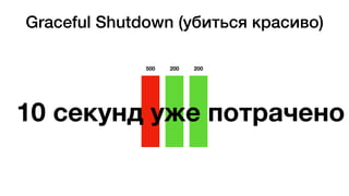 Graceful Shutdown (убиться красиво)
200 200
10 секунд уже потрачено
500
 