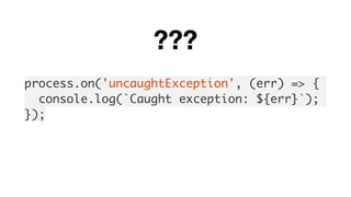 process.on('uncaughtException', (err) => {
console.log(`Caught exception: ${err}`);
});
???
 