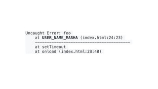 Uncaught Error: foo
at USER_NAME_MASHA (index.html:24:23)
----------------------------------------
at setTimeout
at onload (index.html:28:40)
 