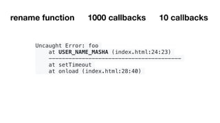 Uncaught Error: foo
at USER_NAME_MASHA (index.html:24:23)
----------------------------------------
at setTimeout
at onload (index.html:28:40)
rename function 1000 callbacks 10 callbacks
 
