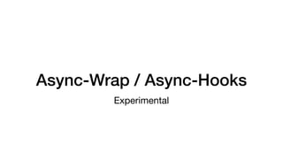 Async-Wrap / Async-Hooks
Experimental
 