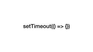 setTimeout(() => {})
 