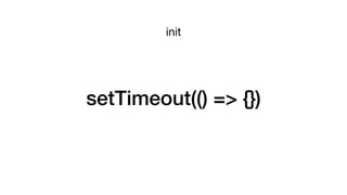 setTimeout(() => {})
init
 