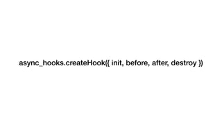 async_hooks.createHook({ init, before, after, destroy })
 