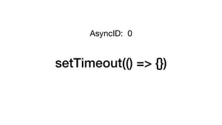 setTimeout(() => {})
AsyncID: 0
 