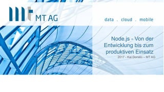 Node.js - Von der
Entwicklung bis zum
produktiven Einsatz
2017 - Kai Donato – MT AG
 