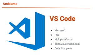 Ambiente
● Microsoft
● Free
● Multiplataforma
● code.visualstudio.com
● Code Complete
VS Code
 