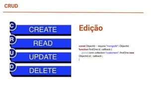 CRUD
const ObjectId = require("mongodb").ObjectId;
function findOne(id, callback){
global.conn.collection("customers").findOne(new
ObjectId(id), callback);
}
Edição
 