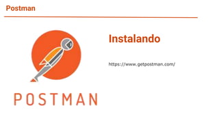 Postman
Instalando
https://www.getpostman.com/
 