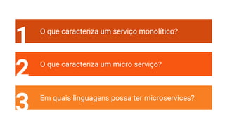 1 O que caracteriza um serviço monolítico?
2 O que caracteriza um micro serviço?
3 Em quais linguagens possa ter microservices?
 