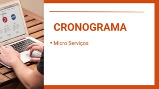 Micro Serviços
CRONOGRAMA
 