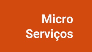 Micro
Serviços
 