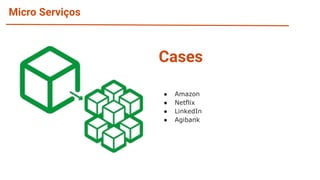 Micro Serviços
Cases
● Amazon
● Netflix
● LinkedIn
● Agibank
 