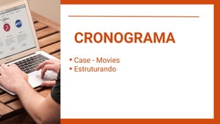 Case - Movies
Estruturando
CRONOGRAMA
 