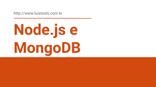 Node.js e
MongoDB
http://www.luiztools.com.br
 