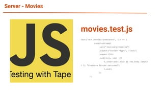 Server - Movies
test('GET /movies/premieres', (t) => {
supertest(app)
.get('/movies/premieres')
.expect('Content-Type', /json/)
.expect(200)
.end((err, res) =>{
t.assert(res.body && res.body.length
> 0, "Premiere Movies returned")
t.end()
})
})
movies.test.js
 