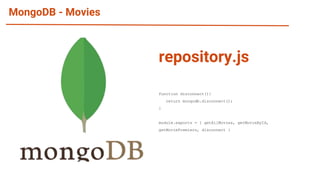 MongoDB - Movies
function disconnect(){
return mongodb.disconnect();
}
module.exports = { getAllMovies, getMovieById,
getMoviePremiers, disconnect }
repository.js
 