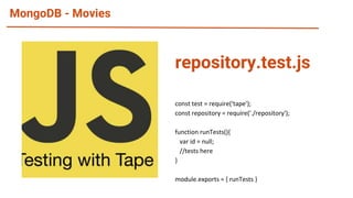 MongoDB - Movies
const test = require('tape');
const repository = require('./repository');
function runTests(){
var id = null;
//tests here
}
module.exports = { runTests }
repository.test.js
 