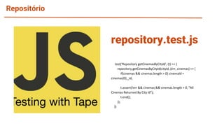 Repositório
test('Repository getCinemasByCityId', (t) => {
repository.getCinemasByCityId(cityId, (err, cinemas) => {
if(cinemas && cinemas.length > 0) cinemaId =
cinemas[0]._id;
t.assert(!err && cinemas && cinemas.length > 0, "All
Cinemas Returned By City Id");
t.end();
});
})
repository.test.js
 