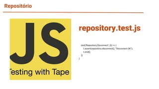 Repositório
test('Repository Disconnect', (t) => {
t.assert(repository.disconnect(), "Disconnect Ok");
t.end();
})
}
repository.test.js
 