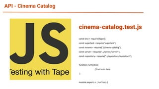 API - Cinema Catalog
const test = require('tape');
const supertest = require('supertest');
const movies = require('./cinema-catalog');
const server = require("../server/server");
const repository = require("../repository/repository");
function runTests(){
//run tests here
}
module.exports = { runTests }
cinema-catalog.test.js
 