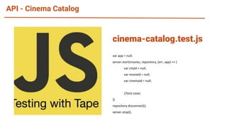 API - Cinema Catalog
var app = null;
server.start(movies, repository, (err, app) => {
var cityId = null;
var movieId = null;
var cinemaId = null;
//test cases
})
repository.disconnect();
server.stop();
cinema-catalog.test.js
 