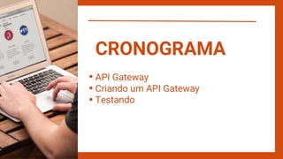 API Gateway
Criando um API Gateway
Testando
CRONOGRAMA
 