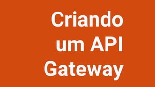 Criando
um API
Gateway
 