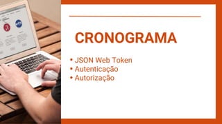 JSON Web Token
Autenticação
Autorização
CRONOGRAMA
 