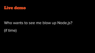 Live demo
Who wants to see me blow up Node.js?
(if time)
 