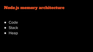 Node.js memory architecture
● Code
● Stack
● Heap
 