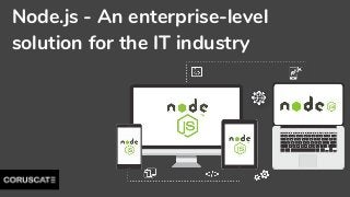 Node.js - An enterprise-level
solution for the IT industry
 