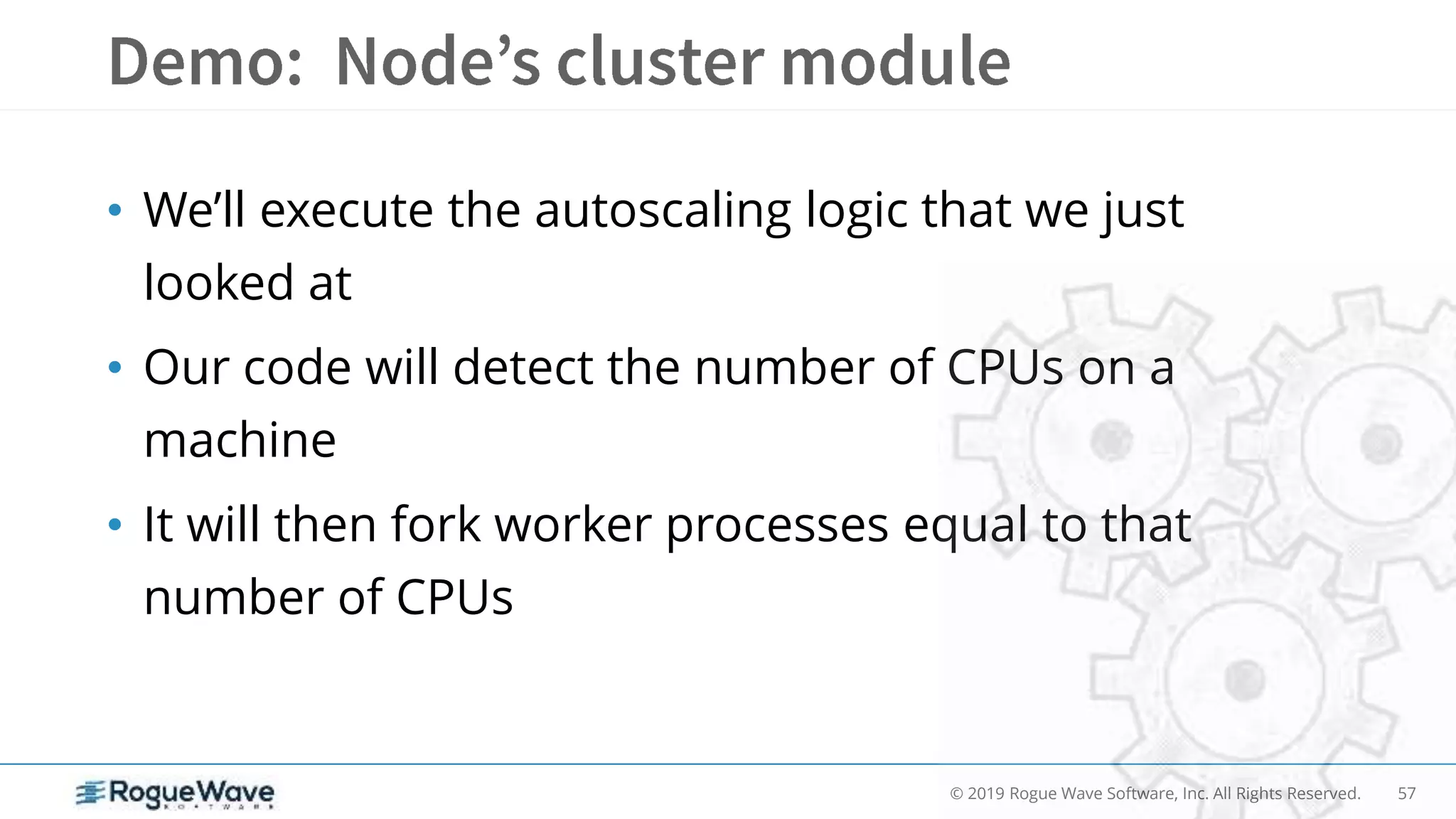 57© 2019 Rogue Wave Software, Inc. All Rights Reserved.
• We’ll execute the autoscaling logic that we just
looked at
• Our code will detect the number of CPUs on a
machine
• It will then fork worker processes equal to that
number of CPUs
 