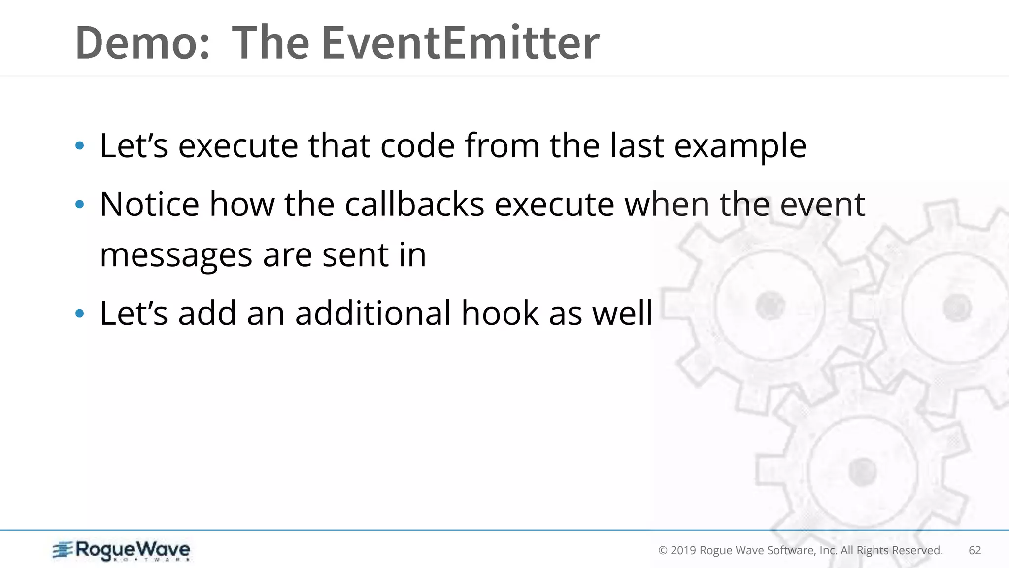 62© 2019 Rogue Wave Software, Inc. All Rights Reserved.
• Let’s execute that code from the last example
• Notice how the callbacks execute when the event
messages are sent in
• Let’s add an additional hook as well
 