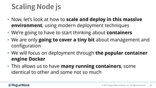 36© 2019 Rogue Wave Software, Inc. All Rights Reserved.
• Now, let’s look at how to scale and deploy in this massive
environment, using modern deployment techniques
• We’re going to have to start thinking about containers
• We are only going to cover a tiny bit about management and
configuration
• We will focus on deployment through the popular container
engine Docker
• This allows us to have many running containers, some
identical to other and some not so much
 