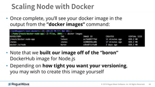 44© 2019 Rogue Wave Software, Inc. All Rights Reserved.
• Once complete, you’ll see your docker image in the
output from the ”docker images” command:
• Note that we built our image off of the “boron”
DockerHub image for Node.js
• Depending on how tight you want your versioning,
you may wish to create this image yourself
 