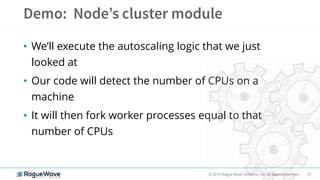 57© 2019 Rogue Wave Software, Inc. All Rights Reserved.
• We’ll execute the autoscaling logic that we just
looked at
• Our code will detect the number of CPUs on a
machine
• It will then fork worker processes equal to that
number of CPUs
 