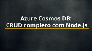 Azure Cosmos DB:
CRUD completo com Node.js
 